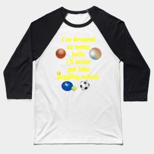 Dropped so Many Balls Never Get into Juggling School Baseball T-Shirt